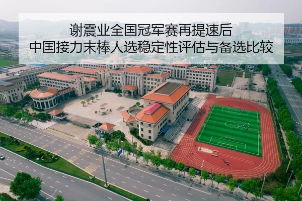谢震业全国冠军赛再提速后 中国接力末棒人选稳定性评估与备选比较